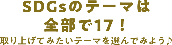 SDGsのテーマは全部で17！取り上げてみたいテーマを選んでみよう♪