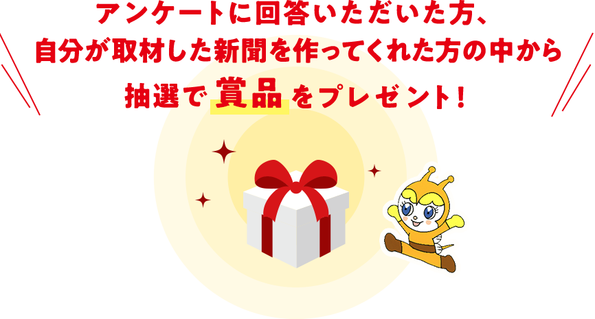 アンケートに回答いただいた方、自分が取材した新聞を作ってくれた方の中から抽選で賞品をプレゼント!