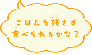 ごはんを残さず食べられるかな？