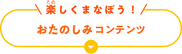 楽しくまなぼう！ お楽しみコンテンツ