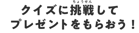 クイズに挑戦してプレゼントをもらおう！