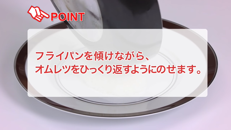 POINT　フライパンを傾けながら、オムレツをひっくり返すようにのせます。