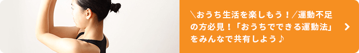 ＼おうち生活を楽しもう！／運動不足の方必見！「おうちでできる運動法」をみんなで共有しよう♪